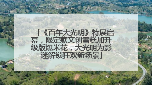 《百年大光明》特展启幕，限定款文创雪糕加升级版爆米花，大光明为影迷解锁狂欢新场景