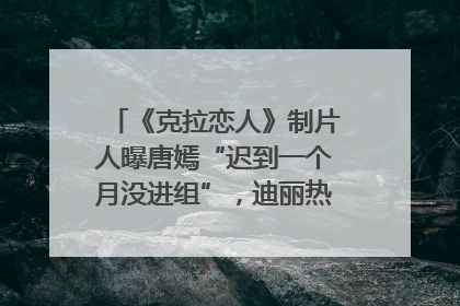 《克拉恋人》制片人曝唐嫣“迟到一个月没进组”，迪丽热巴险些被替换！刚刚，唐嫣方最新发声