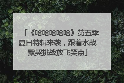 《哈哈哈哈哈》第五季夏日特辑来袭，跟着水战默契挑战放飞笑点