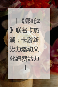 《哪吒2》联名卡热潮：卡游新势力燃动文化消费活力