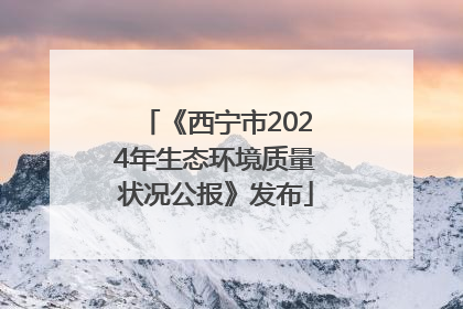 《西宁市2024年生态环境质量状况公报》发布