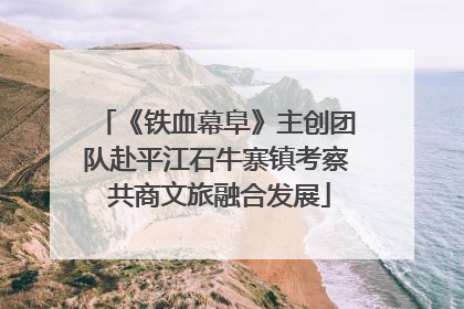 《铁血幕阜》主创团队赴平江石牛寨镇考察 共商文旅融合发展