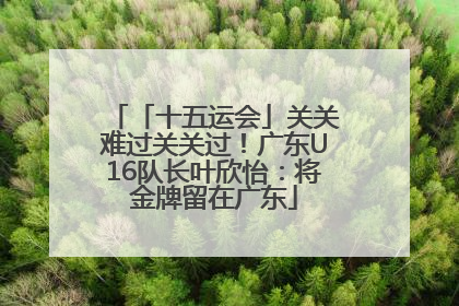 「十五运会」关关难过关关过！广东U16队长叶欣怡：将金牌留在广东