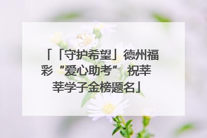 「守护希望」德州福彩“爱心助考” 祝莘莘学子金榜题名
