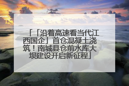 「沿着高速看当代江西国企」首仓混凝土浇筑！南城县仓前水库大坝建设开启新征程