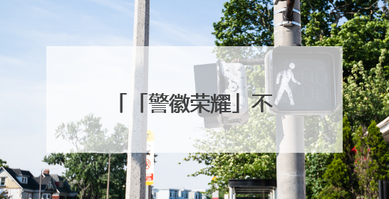 「警徽荣耀」不只是“网红交警”，他用温度与创新点亮城市路口