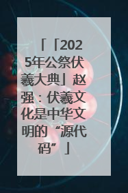 「2025年公祭伏羲大典」赵强：伏羲文化是中华文明的“源代码”