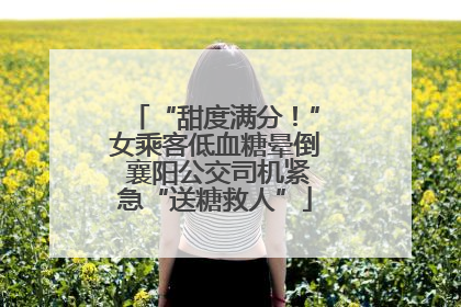 “甜度满分！”女乘客低血糖晕倒 襄阳公交司机紧急“送糖救人”