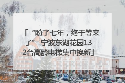“盼了七年，终于等来了” 宁波东湖花园132台高龄电梯集中换新