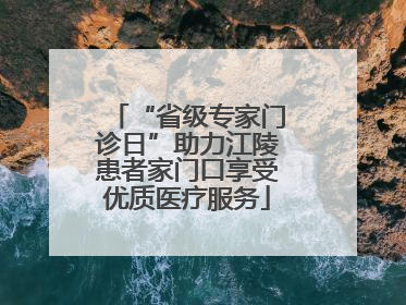 “省级专家门诊日”助力江陵患者家门口享受优质医疗服务