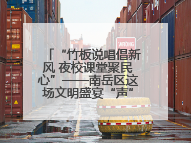 “竹板说唱倡新风 夜校课堂聚民心”——南岳区这场文明盛宴“声”入人心