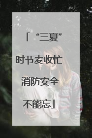 “三夏”时节麦收忙 消防安全不能忘