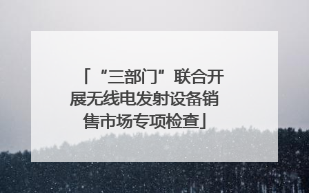 “三部门”联合开展无线电发射设备销售市场专项检查