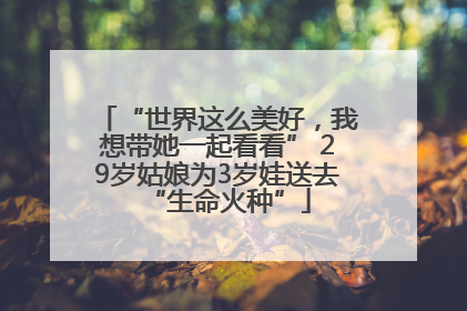 “世界这么美好，我想带她一起看看” 29岁姑娘为3岁娃送去“生命火种”