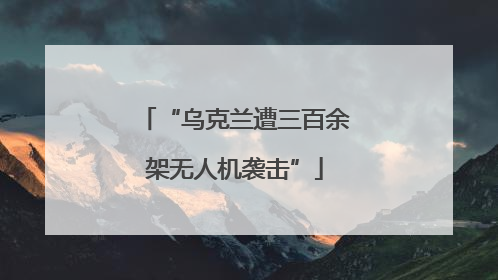 “乌克兰遭三百余架无人机袭击”