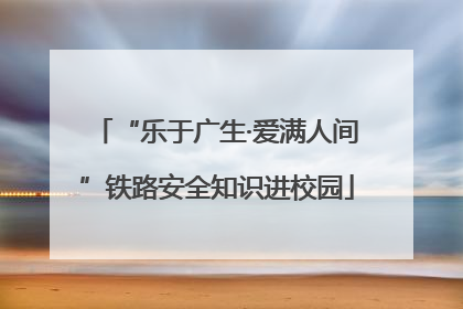 “乐于广生·爱满人间”铁路安全知识进校园