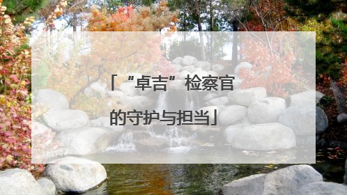 “卓吉”检察官的守护与担当