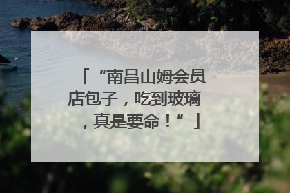 “南昌山姆会员店包子，吃到玻璃，真是要命！”