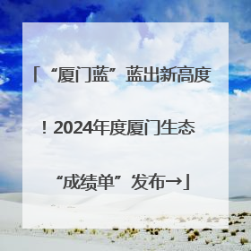 “厦门蓝”蓝出新高度！2024年度厦门生态“成绩单”发布→