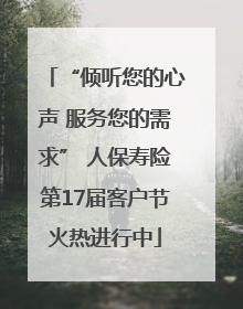 “倾听您的心声 服务您的需求” 人保寿险第17届客户节火热进行中