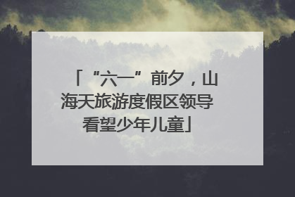 “六一”前夕，山海天旅游度假区领导看望少年儿童