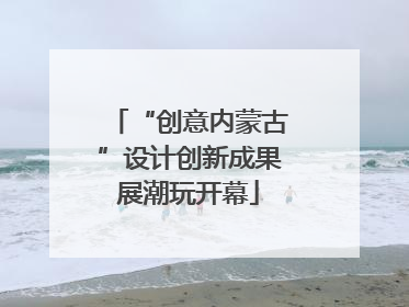 “创意内蒙古”设计创新成果展潮玩开幕