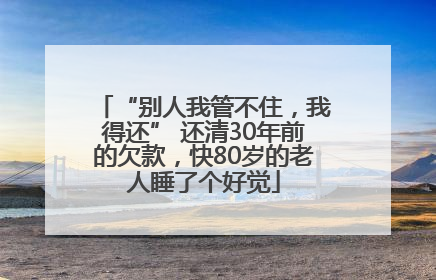 “别人我管不住，我得还” 还清30年前的欠款，快80岁的老人睡了个好觉