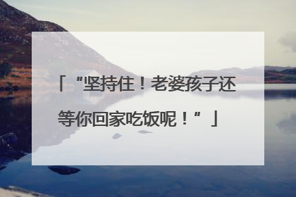 “坚持住！老婆孩子还等你回家吃饭呢！”