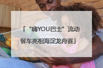 “嗨YOU巴士”流动餐车亮相海淀龙舟赛