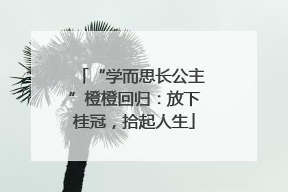 “学而思长公主”橙橙回归：放下桂冠，拾起人生