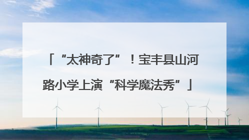 “太神奇了”！宝丰县山河路小学上演“科学魔法秀”