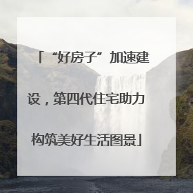 “好房子”加速建设，第四代住宅助力构筑美好生活图景