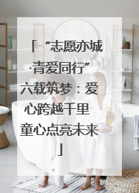 “志愿亦城·青爱同行”六载筑梦：爱心跨越千里 童心点亮未来