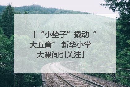 “小垫子”撬动“大五育” 新华小学大课间引关注