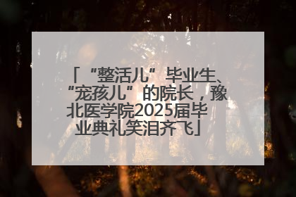 “整活儿”毕业生、“宠孩儿”的院长，豫北医学院2025届毕业典礼笑泪齐飞