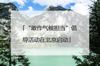“敢作气候担当”倡导活动在北京启动