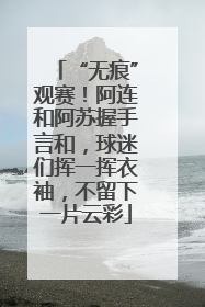 “无痕”观赛！阿连和阿苏握手言和，球迷们挥一挥衣袖，不留下一片云彩