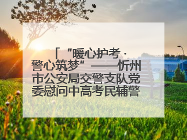 “暖心护考 · 警心筑梦”——忻州市公安局交警支队党委慰问中高考民辅警家庭纪实