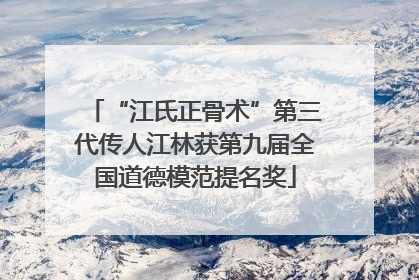 “江氏正骨术”第三代传人江林获第九届全国道德模范提名奖