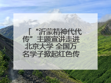 “沂蒙精神代代传”主题宣讲走进北京大学 全国万名学子掀起红色传承热潮