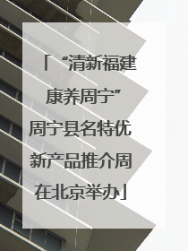 “清新福建 康养周宁”周宁县名特优新产品推介周在北京举办