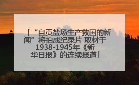 “自贡盐场生产救国的新闻”将拍成纪录片 取材于1938-1945年《新华日报》的连续报道