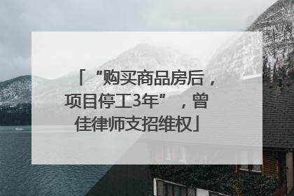 “购买商品房后，项目停工3年”，曾佳律师支招维权