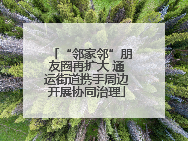 “邻家邻”朋友圈再扩大 通运街道携手周边开展协同治理