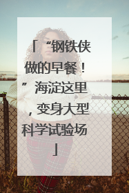 “钢铁侠做的早餐！”海淀这里，变身大型科学试验场