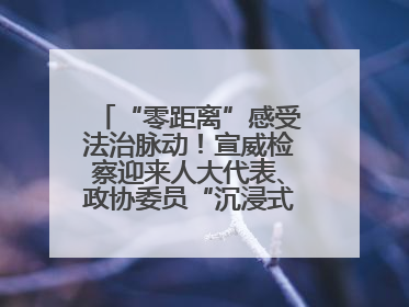 “零距离”感受法治脉动！宣威检察迎来人大代表、政协委员“沉浸式”体验