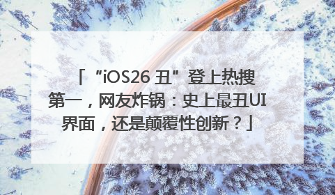 “iOS26 丑”登上热搜第一，网友炸锅：史上最丑UI界面，还是颠覆性创新？