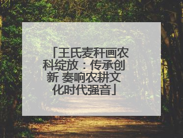 王氏麦秆画农科绽放：传承创新 奏响农耕文化时代强音