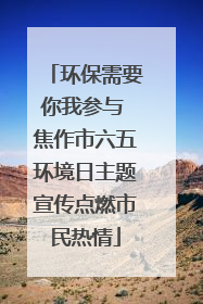 环保需要你我参与 焦作市六五环境日主题宣传点燃市民热情
