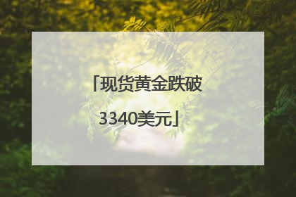 现货黄金跌破3340美元